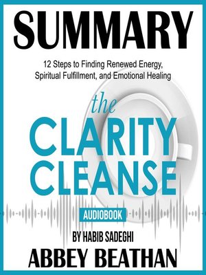 cover image of Summary of The Clarity Cleanse: 12 Steps to Finding Renewed Energy, Spiritual Fulfillment, and Emotional Healing by Habib Sadeghi
